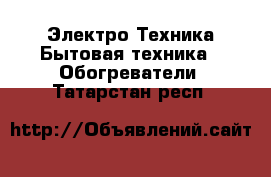 Электро-Техника Бытовая техника - Обогреватели. Татарстан респ.